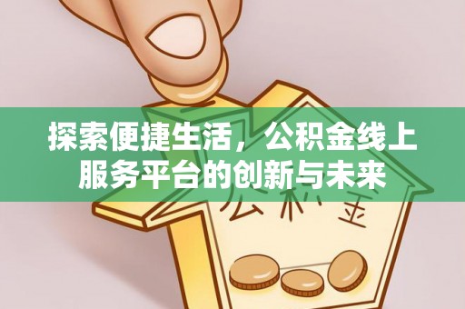 新罗探索便捷生活，公积金线上服务平台的创新与未来