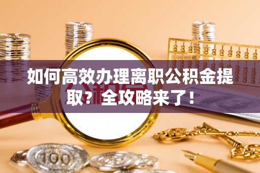 新罗如何高效办理离职公积金提取？全攻略来了！