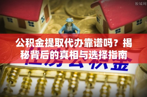 新罗公积金提取代办靠谱吗？揭秘背后的真相与选择指南