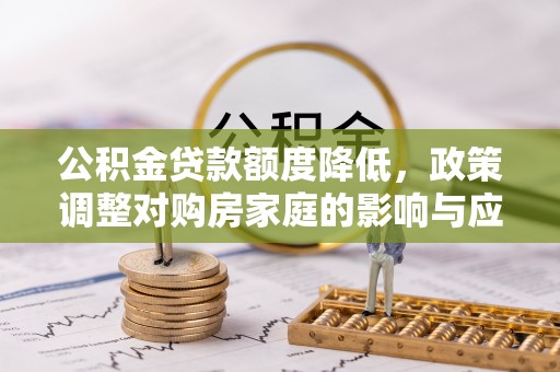 新罗公积金贷款额度降低，政策调整对购房家庭的影响与应对策略