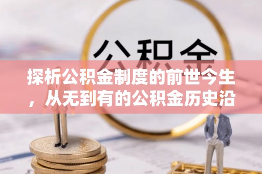 新罗探析公积金制度的前世今生，从无到有的公积金历史沿革解析