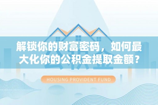 新罗解锁你的财富密码，如何最大化你的公积金提取金额？