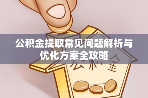 新罗公积金提取常见问题解析与优化方案全攻略