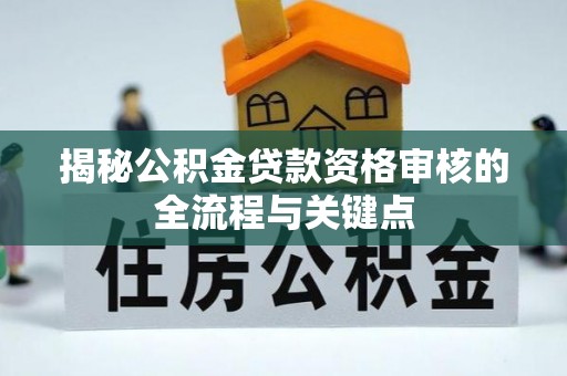 新罗揭秘公积金贷款资格审核的全流程与关键点