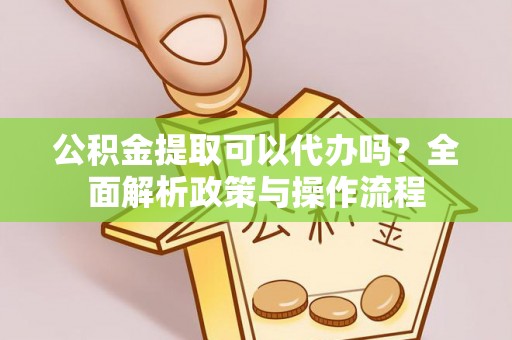 新罗公积金提取可以代办吗？全面解析政策与操作流程