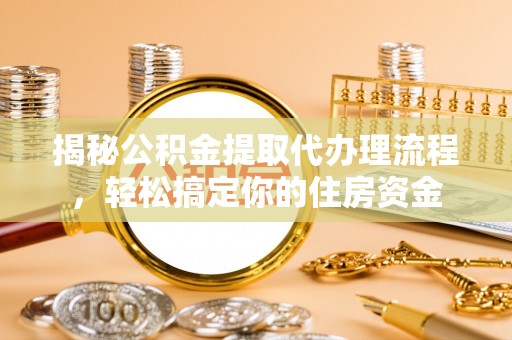 新罗揭秘公积金提取代办理流程，轻松搞定你的住房资金