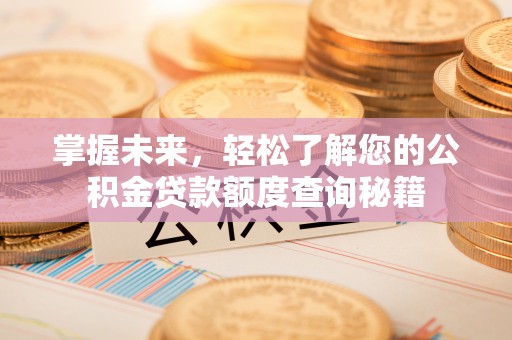 新罗掌握未来，轻松了解您的公积金贷款额度查询秘籍
