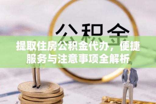 新罗提取住房公积金代办，便捷服务与注意事项全解析