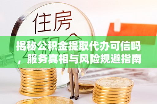 新罗揭秘公积金提取代办可信吗，服务真相与风险规避指南