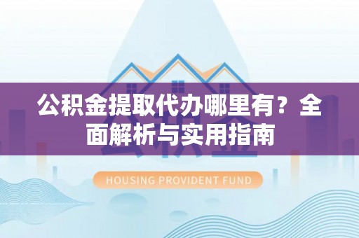 新罗公积金提取代办哪里有？全面解析与实用指南