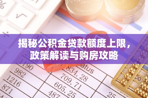 新罗揭秘公积金贷款额度上限，政策解读与购房攻略