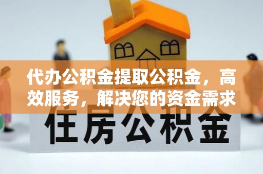 新罗代办公积金提取公积金，高效服务，解决您的资金需求