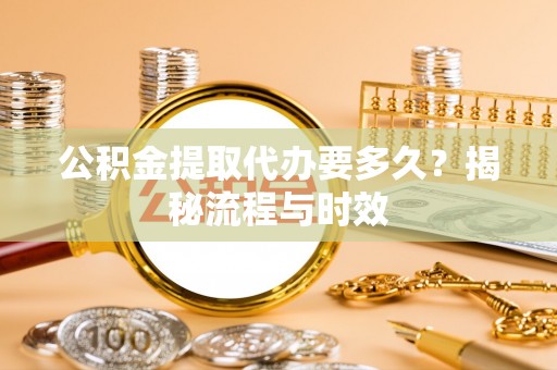 新罗公积金提取代办要多久？揭秘流程与时效