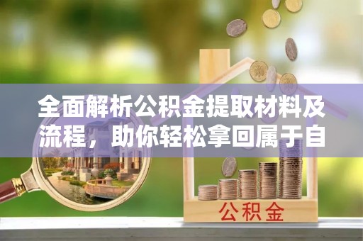 新罗全面解析公积金提取材料及流程，助你轻松拿回属于自己的钱