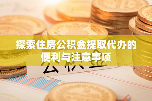 新罗探索住房公积金提取代办的便利与注意事项