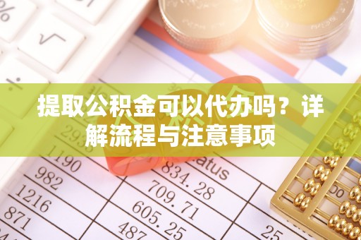 新罗提取公积金可以代办吗？详解流程与注意事项