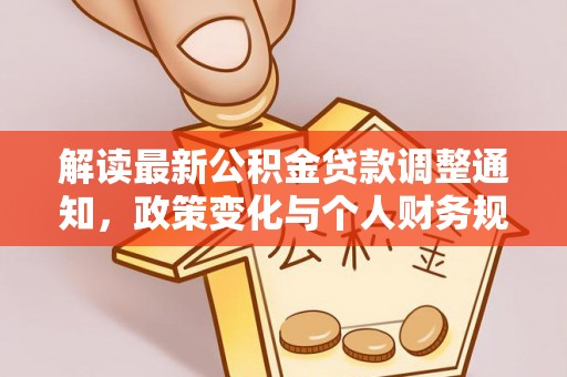 新罗解读最新公积金贷款调整通知，政策变化与个人财务规划