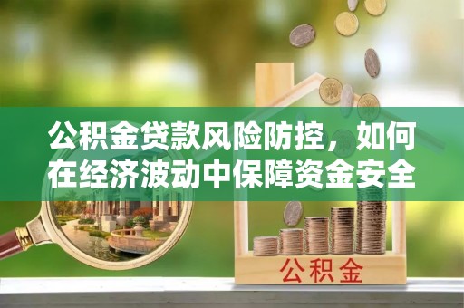 新罗公积金贷款风险防控，如何在经济波动中保障资金安全