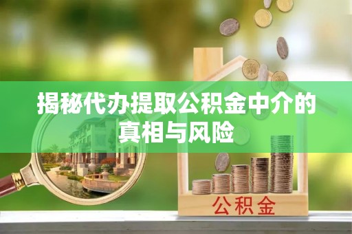新罗揭秘代办提取公积金中介的真相与风险