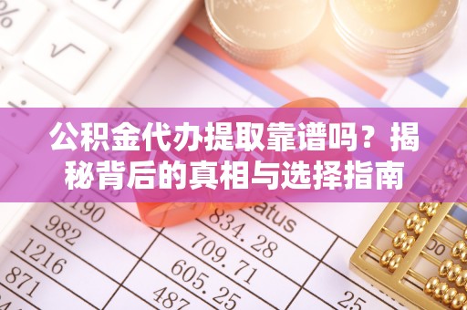 新罗公积金代办提取靠谱吗？揭秘背后的真相与选择指南