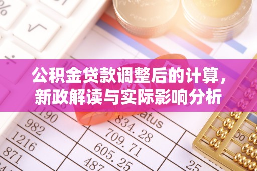 新罗公积金贷款调整后的计算，新政解读与实际影响分析