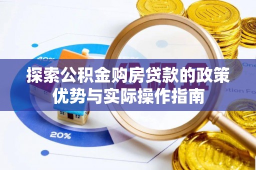 新罗探索公积金购房贷款的政策优势与实际操作指南