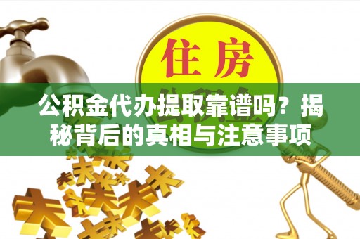 新罗公积金代办提取靠谱吗？揭秘背后的真相与注意事项