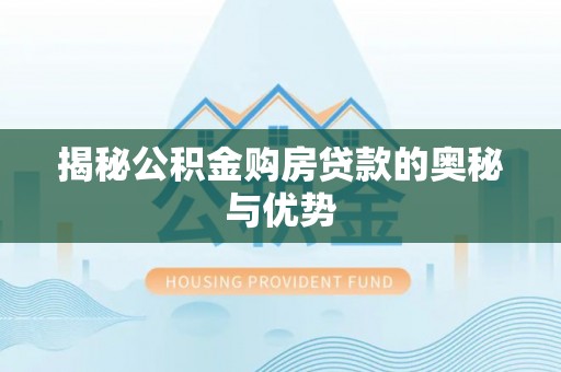 新罗揭秘公积金购房贷款的奥秘与优势