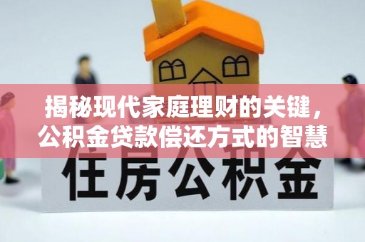 新罗揭秘现代家庭理财的关键，公积金贷款偿还方式的智慧选择