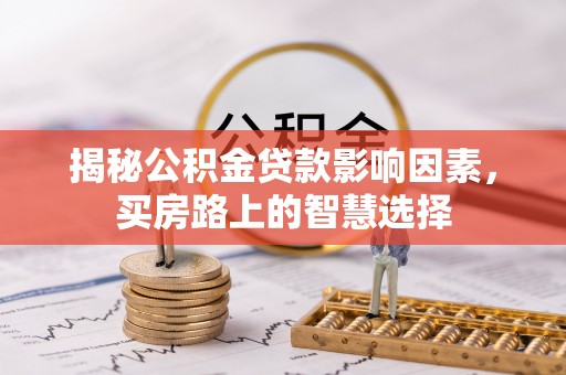 新罗揭秘公积金贷款影响因素，买房路上的智慧选择