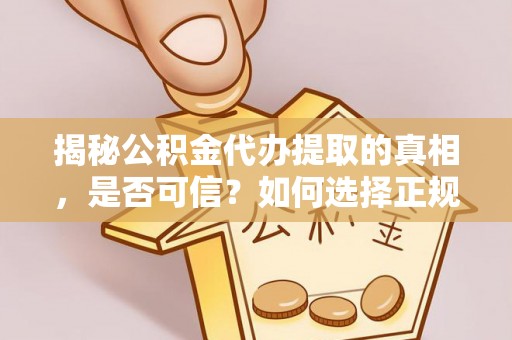 新罗揭秘公积金代办提取的真相，是否可信？如何选择正规服务？