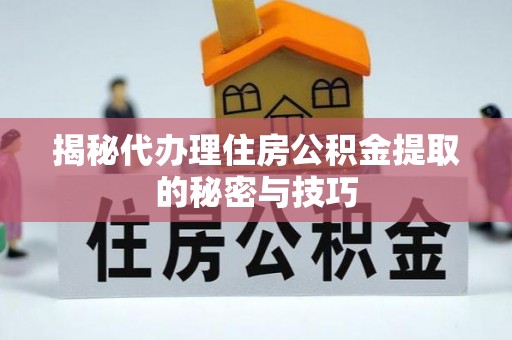 新罗揭秘代办理住房公积金提取的秘密与技巧