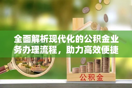 新罗全面解析现代化的公积金业务办理流程，助力高效便捷生活