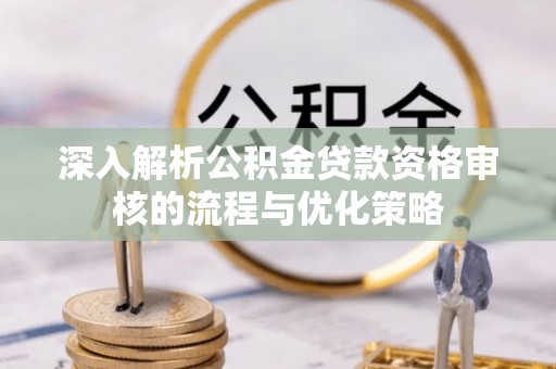 新罗深入解析公积金贷款资格审核的流程与优化策略