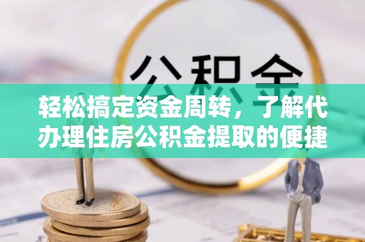 新罗轻松搞定资金周转，了解代办理住房公积金提取的便捷之道