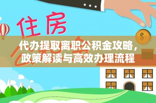 新罗代办提取离职公积金攻略，政策解读与高效办理流程