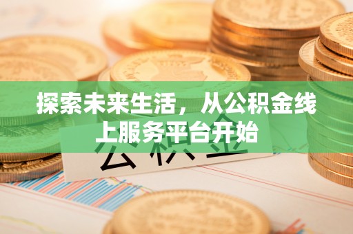 新罗探索未来生活，从公积金线上服务平台开始