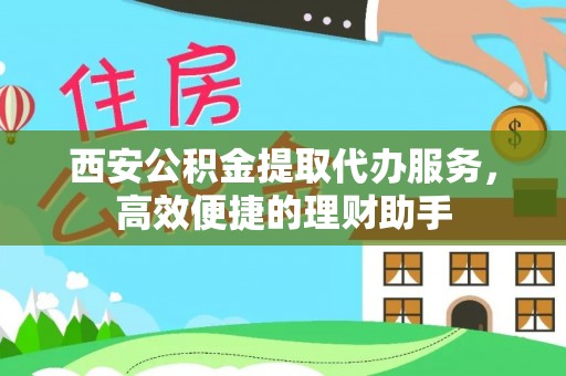 新罗西安公积金提取代办服务，高效便捷的理财助手