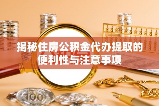 新罗揭秘住房公积金代办提取的便利性与注意事项