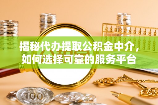 新罗揭秘代办提取公积金中介，如何选择可靠的服务平台