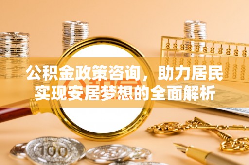 新罗公积金政策咨询，助力居民实现安居梦想的全面解析