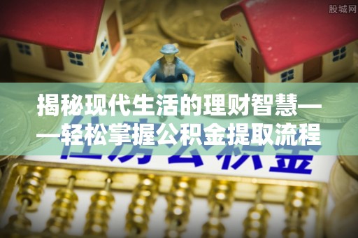 新罗揭秘现代生活的理财智慧——轻松掌握公积金提取流程的实用指南