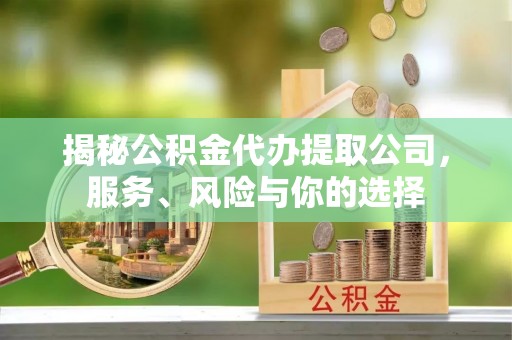 新罗揭秘公积金代办提取公司，服务、风险与你的选择