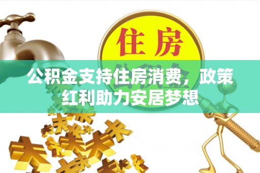 新罗公积金支持住房消费，政策红利助力安居梦想