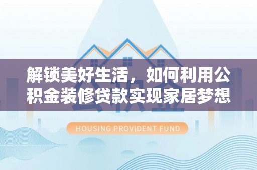 新罗解锁美好生活，如何利用公积金装修贷款实现家居梦想