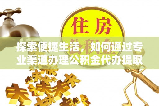 新罗探索便捷生活，如何通过专业渠道办理公积金代办提取业务