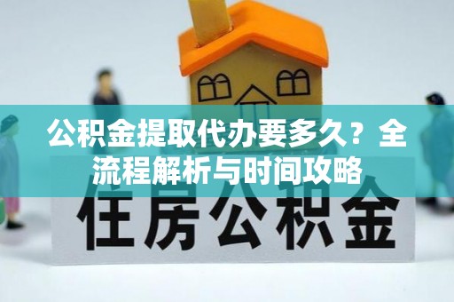 新罗公积金提取代办要多久？全流程解析与时间攻略