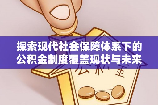 新罗探索现代社会保障体系下的公积金制度覆盖现状与未来发展