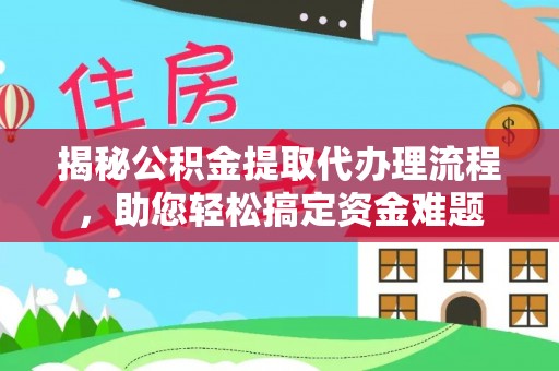 新罗揭秘公积金提取代办理流程，助您轻松搞定资金难题