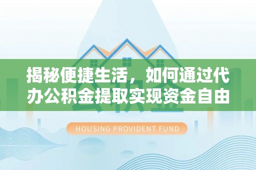 新罗揭秘便捷生活，如何通过代办公积金提取实现资金自由